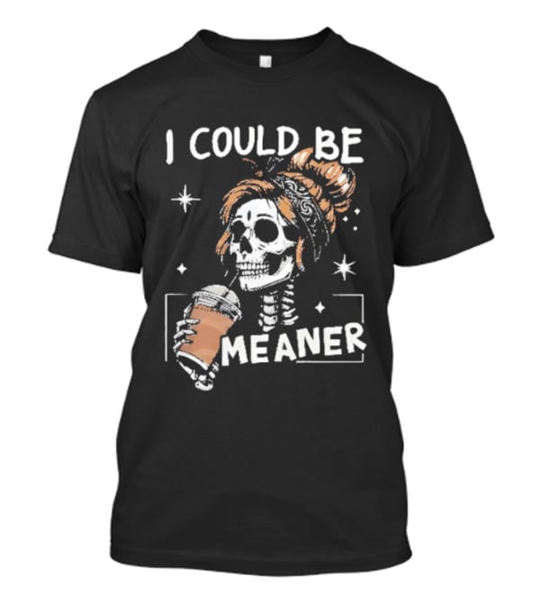 I Could Be Meaner Skeleton Coffee Mom T-Shirt