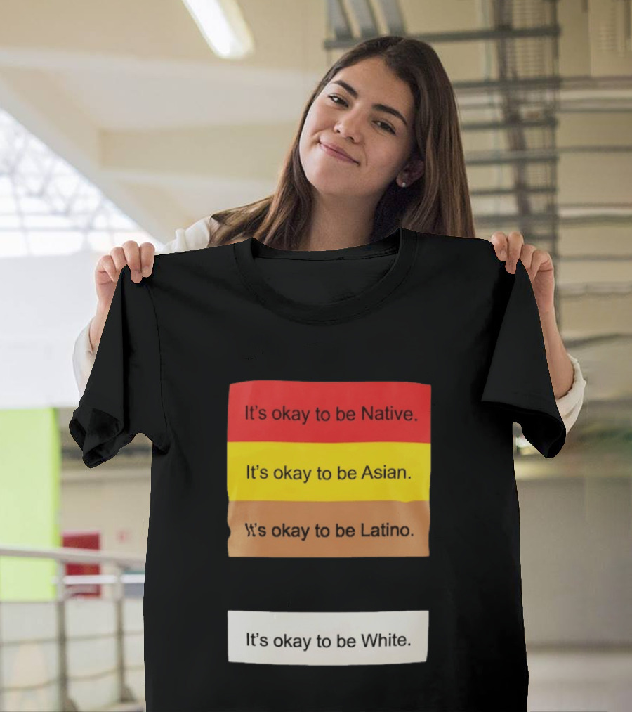 It's Okay To Be Native Asian Latino White Inclusivity Message T-Shirt