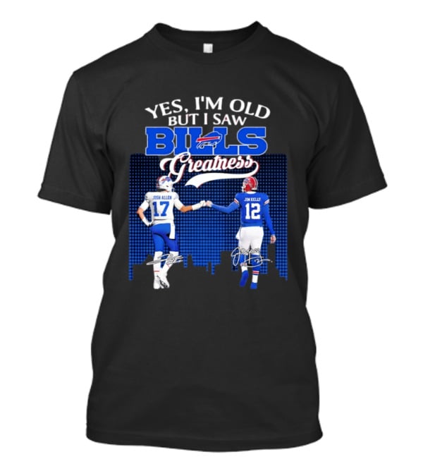 Yes I'm Old But I Saw Bills Greatness Josh Allen Jim Kelly Signatures T-Shirt