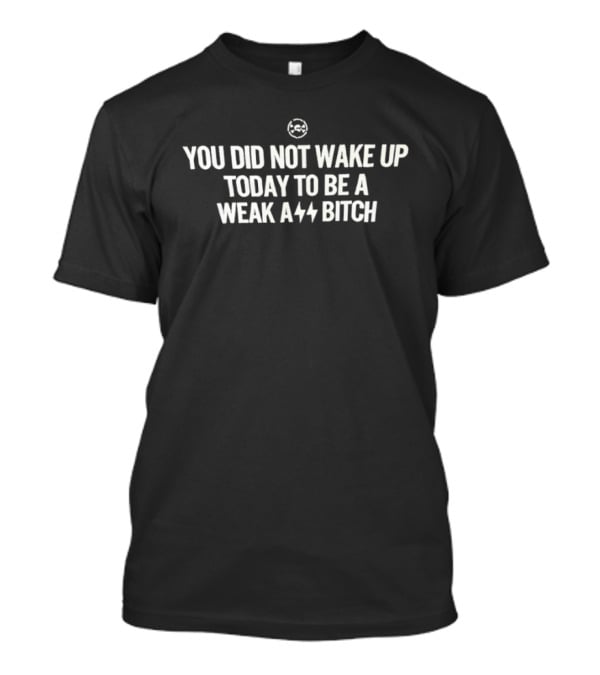 You Did Not Wake Up Today To Be A Weak A** Bitch Bold Motivational T-Shirt