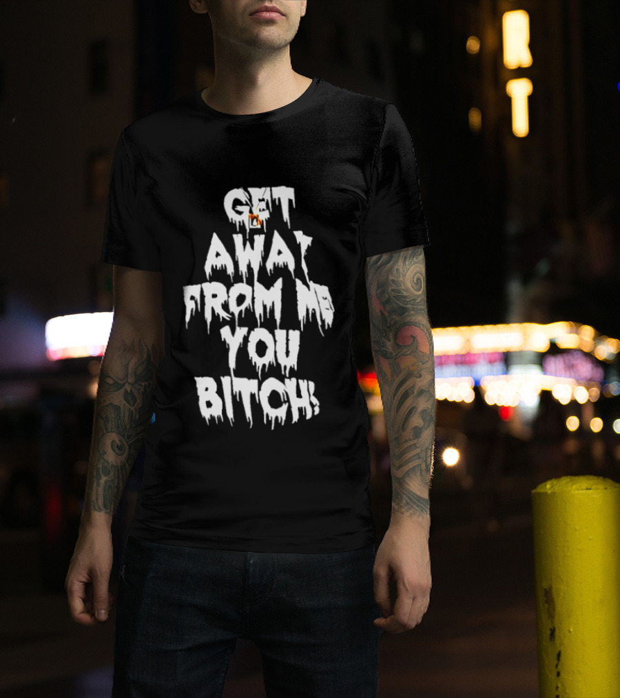 Get Away From Me You Bitch Alien Dripping T-Shirt