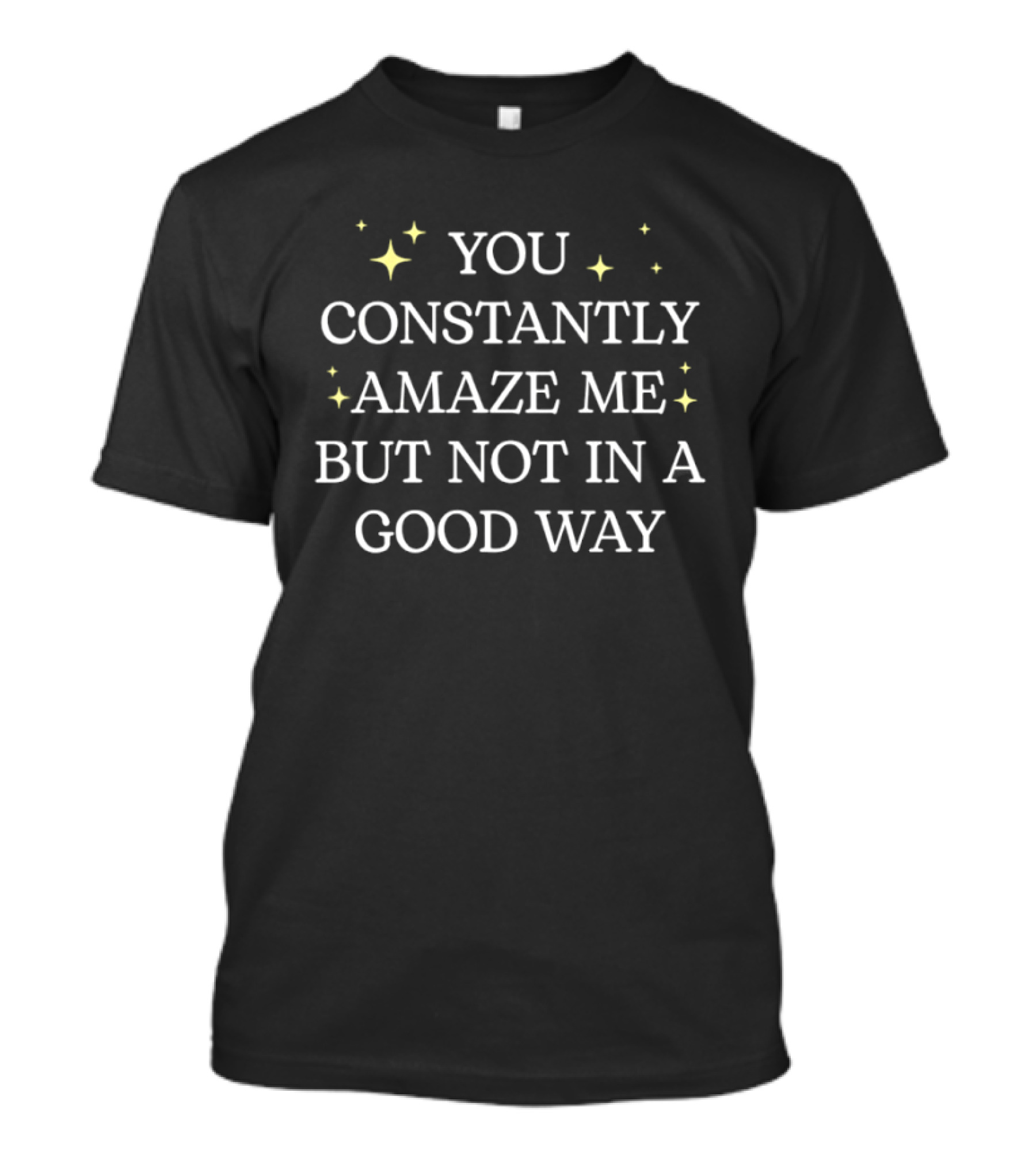 You Constantly Amaze Me But Not In A Good Way T-Shirt