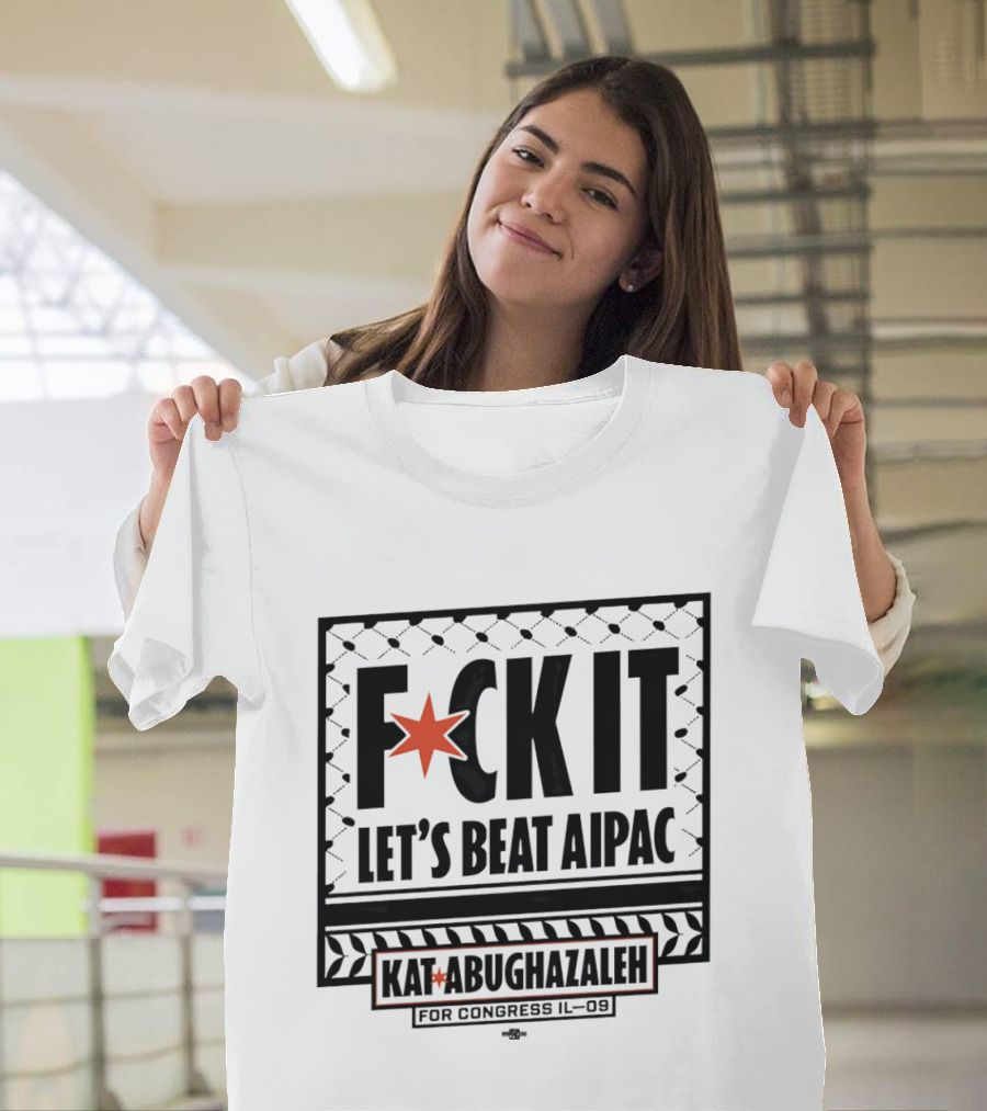 Fck It Let's Beat AIPAC Kat Abughazaleh For Congress IL 08 T-Shirt