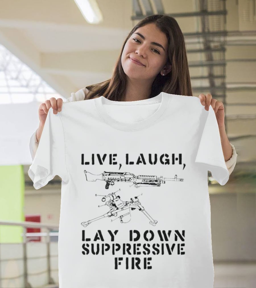 Live Laugh Lay Down Suppressive Fire Humor Tactical Weapons T-Shirt