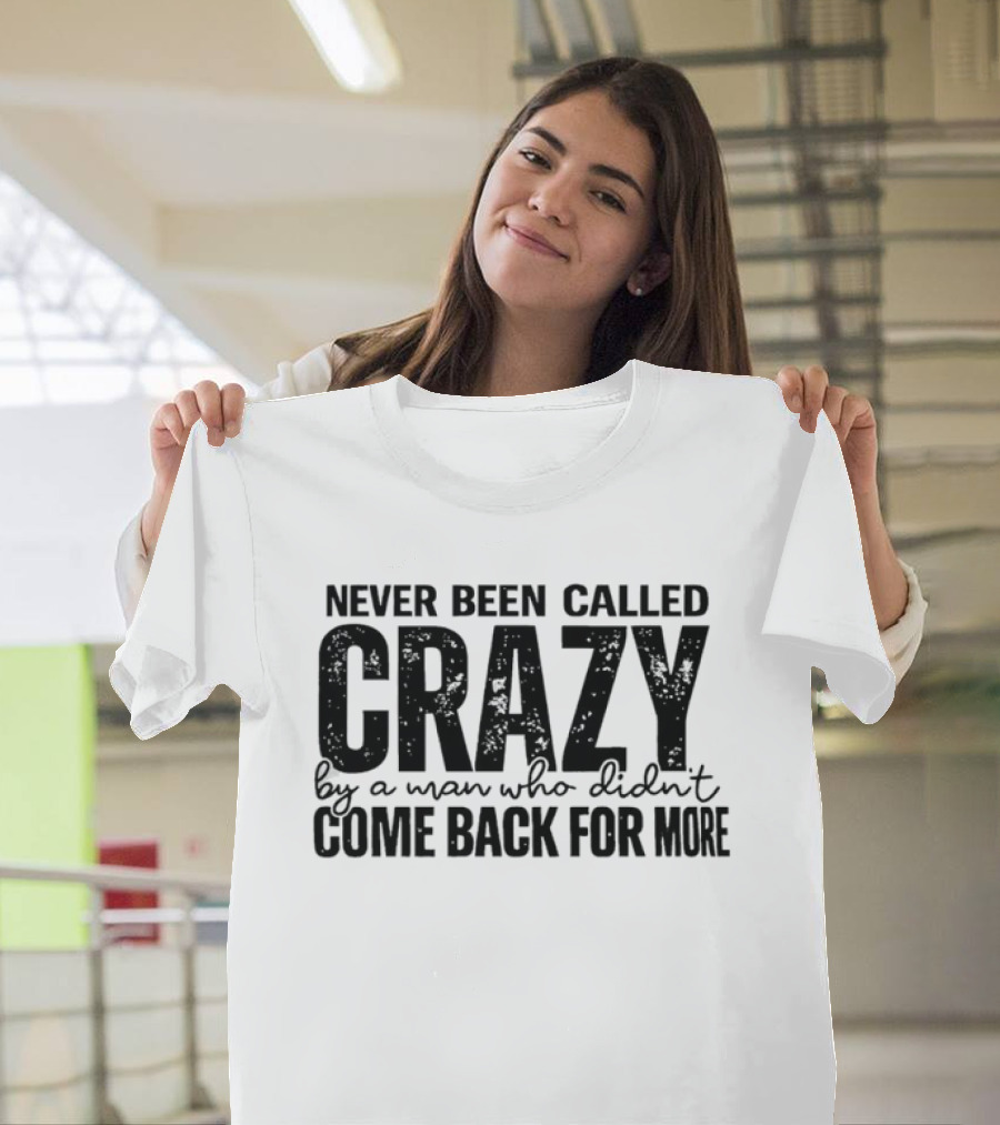 Never Been Called Crazy By A Man Who Didn't Come Back For More T-Shirt