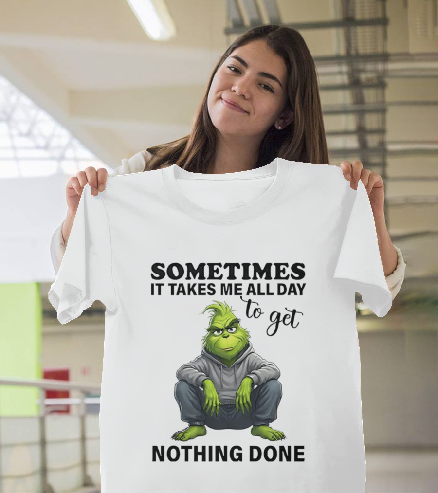 Grinch Sometimes It Takes Me All Day To Get Nothing Done T-Shirt