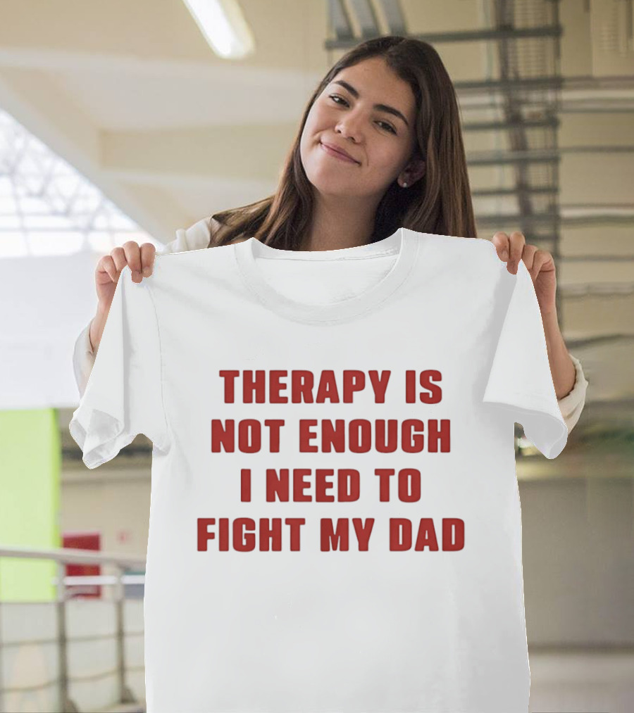 Therapy Is Not Enough I Need To Fight My Dad T-Shirt