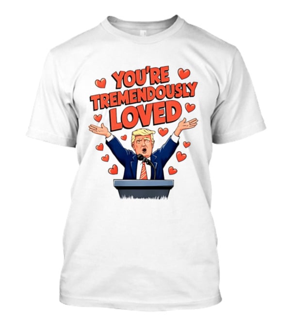 You're Tremendously Loved Valentine Trump Heart T-Shirt