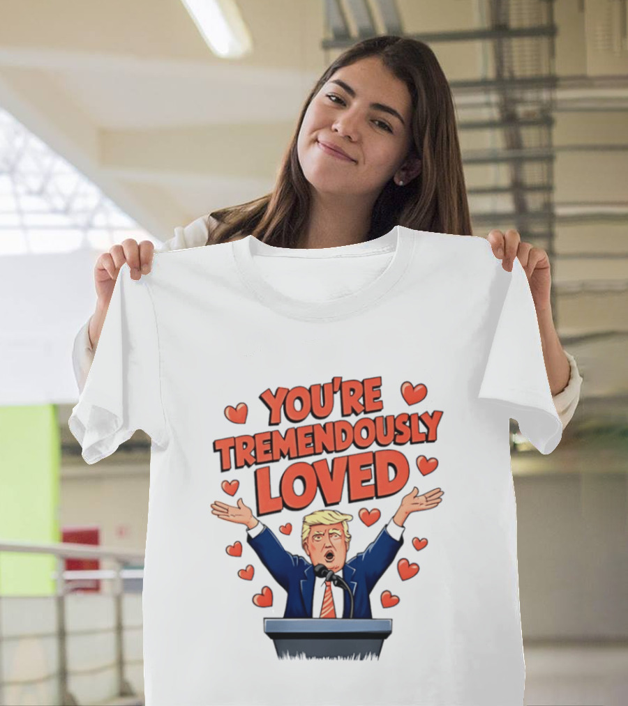 You're Tremendously Loved Valentine Trump Heart T-Shirt