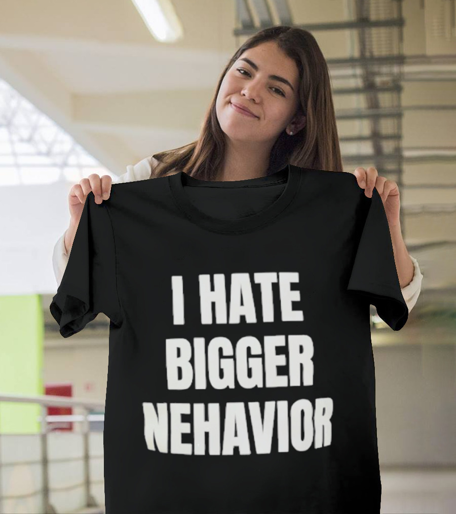 I Hate Bigger Nehavior T-Shirt