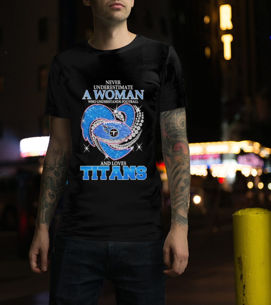 Never Underestimate A Woman Who Understands Football And Loves Titans T-Shirt