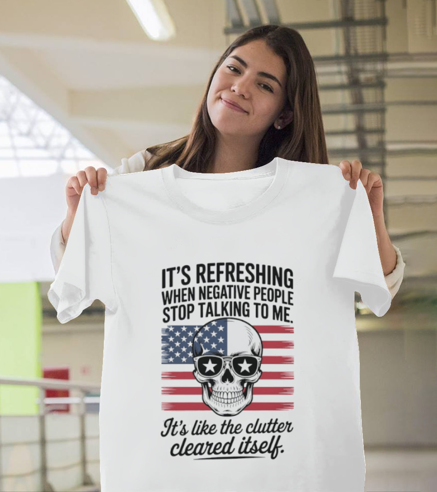 American Skull It's Refreshing When Negative People Stop Talking To Me It's Like The Clutter Cleared Itself T-Shirt
