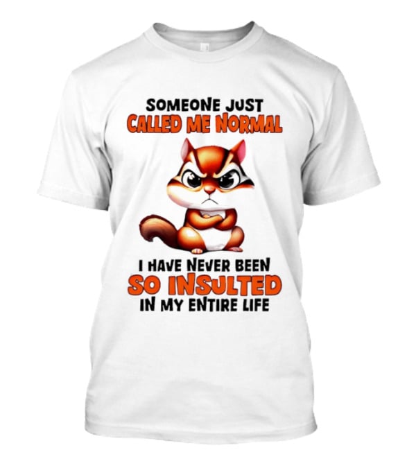 Someone Just Called Me Normal I Have Never Been So Insulted In My Entire Life Chipmunk T-Shirt