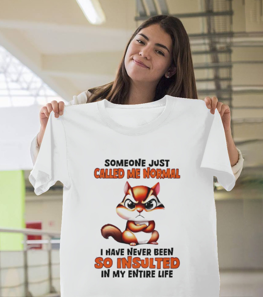 Someone Just Called Me Normal I Have Never Been So Insulted In My Entire Life Chipmunk T-Shirt