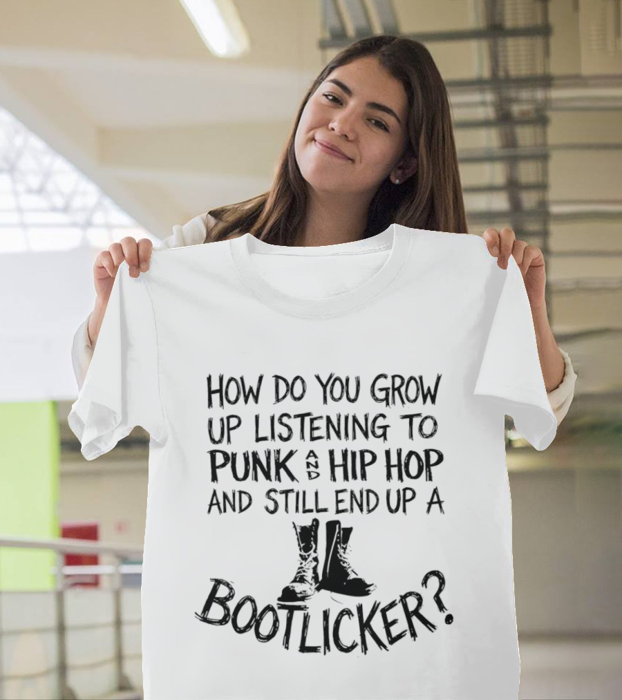 How Do You Grow Up Listening To Punk And Hip Hop And Still End Up A Bootlicker? T-Shirt