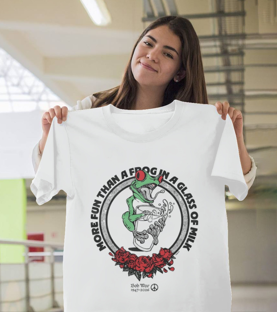 More Fun Than A Frog In A Glass Of Milk Bob Weir 1947 2026 Roses T-Shirt