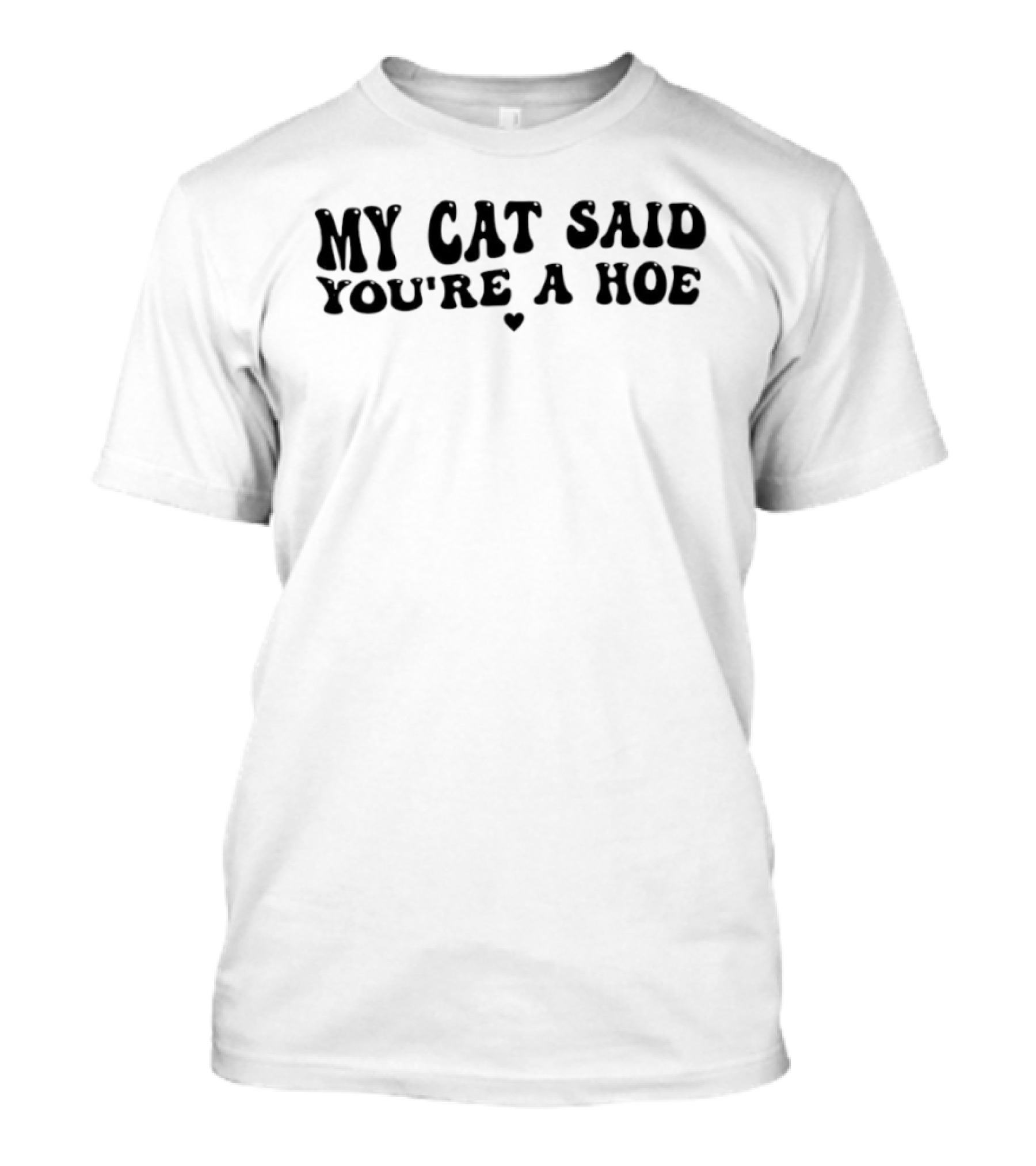 My Cat Said You're A Hoe Text With Heart T-Shirt