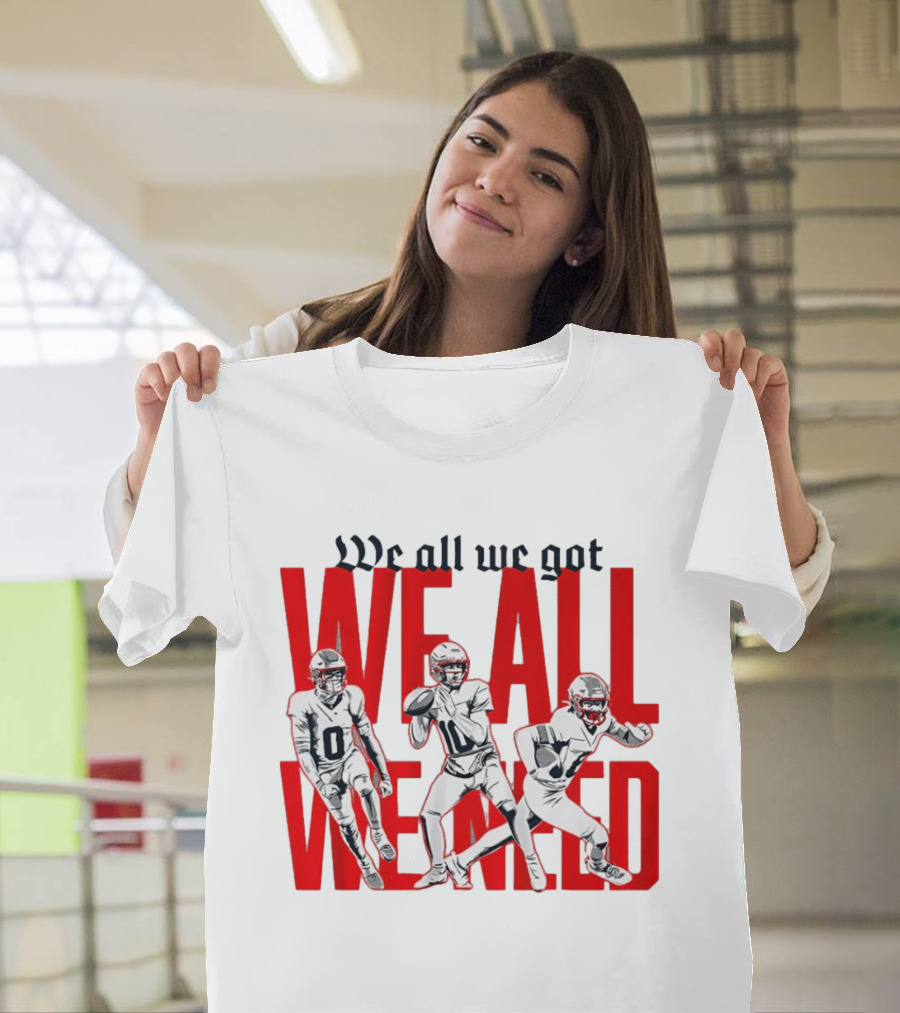 New England Football We All We Got We All We Need Players T-Shirt