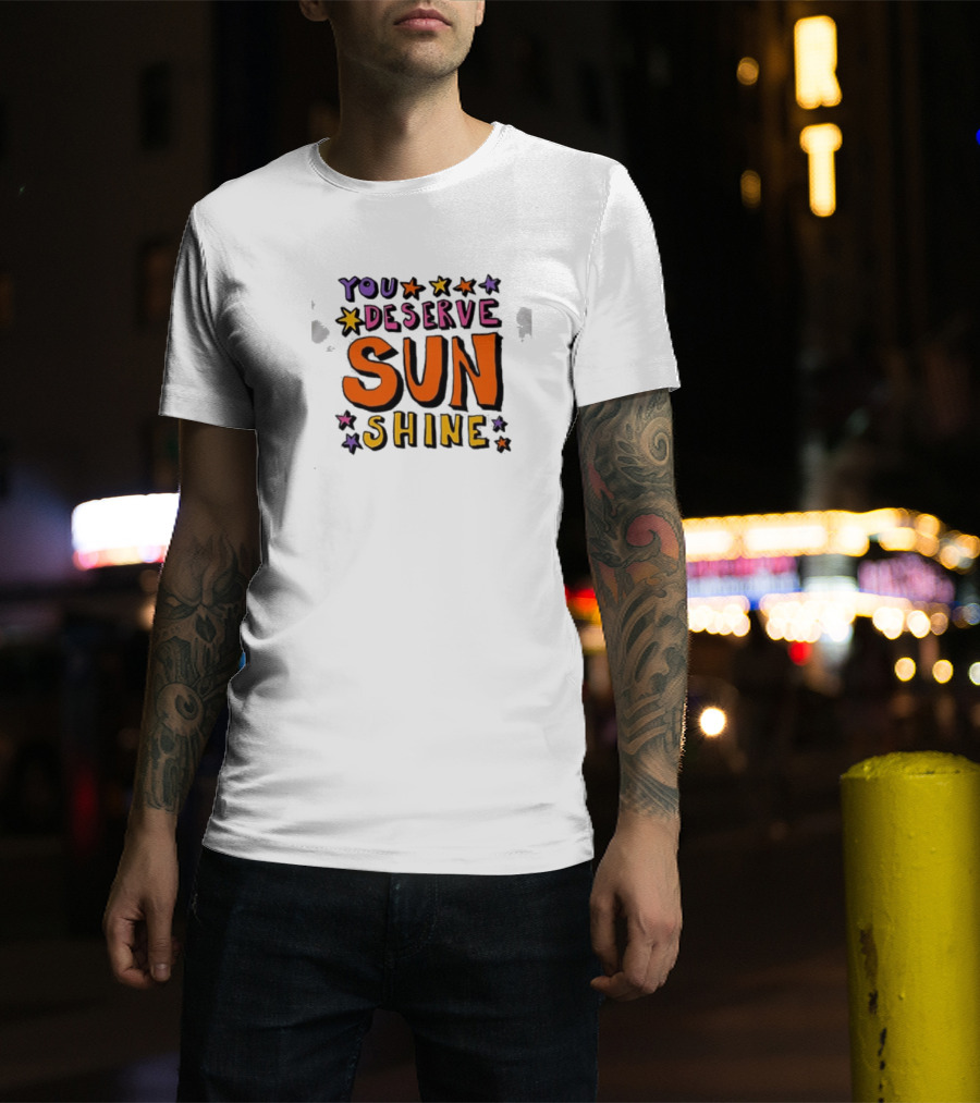 You Deserve Sun Shine Positive Message Graphic With Stars T-Shirt