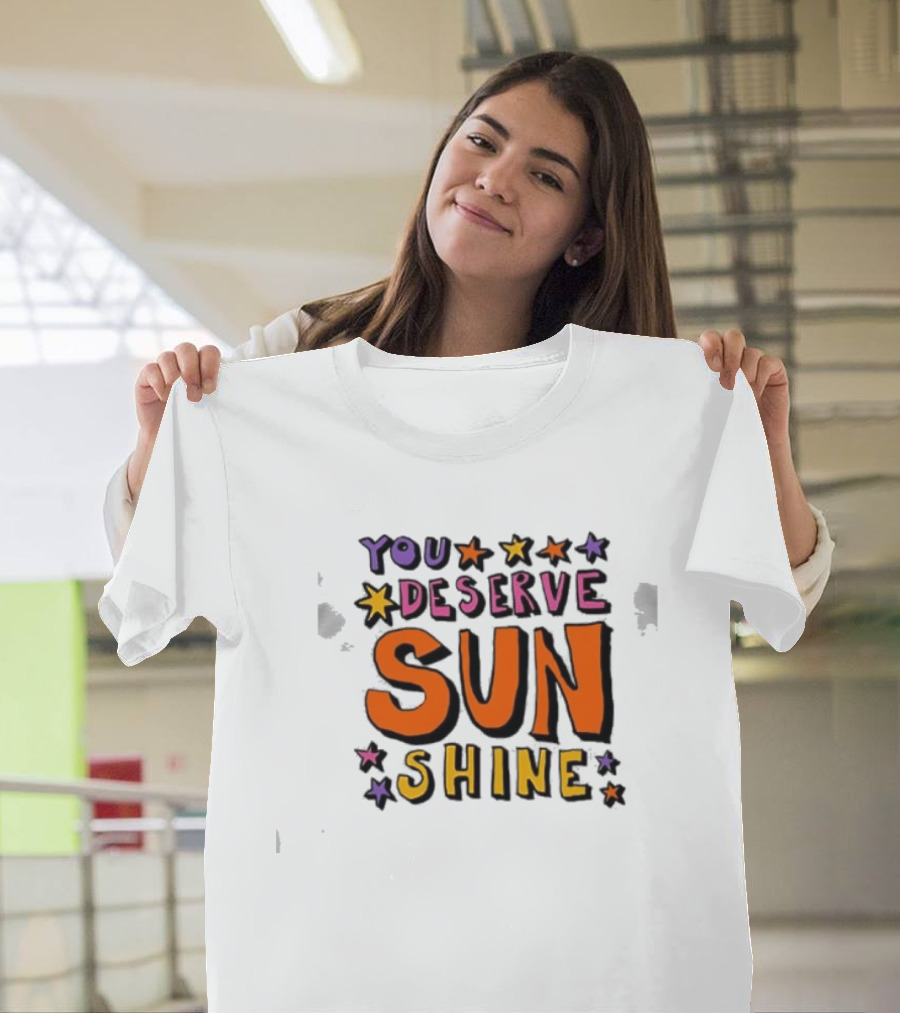 You Deserve Sun Shine Positive Message Graphic With Stars T-Shirt