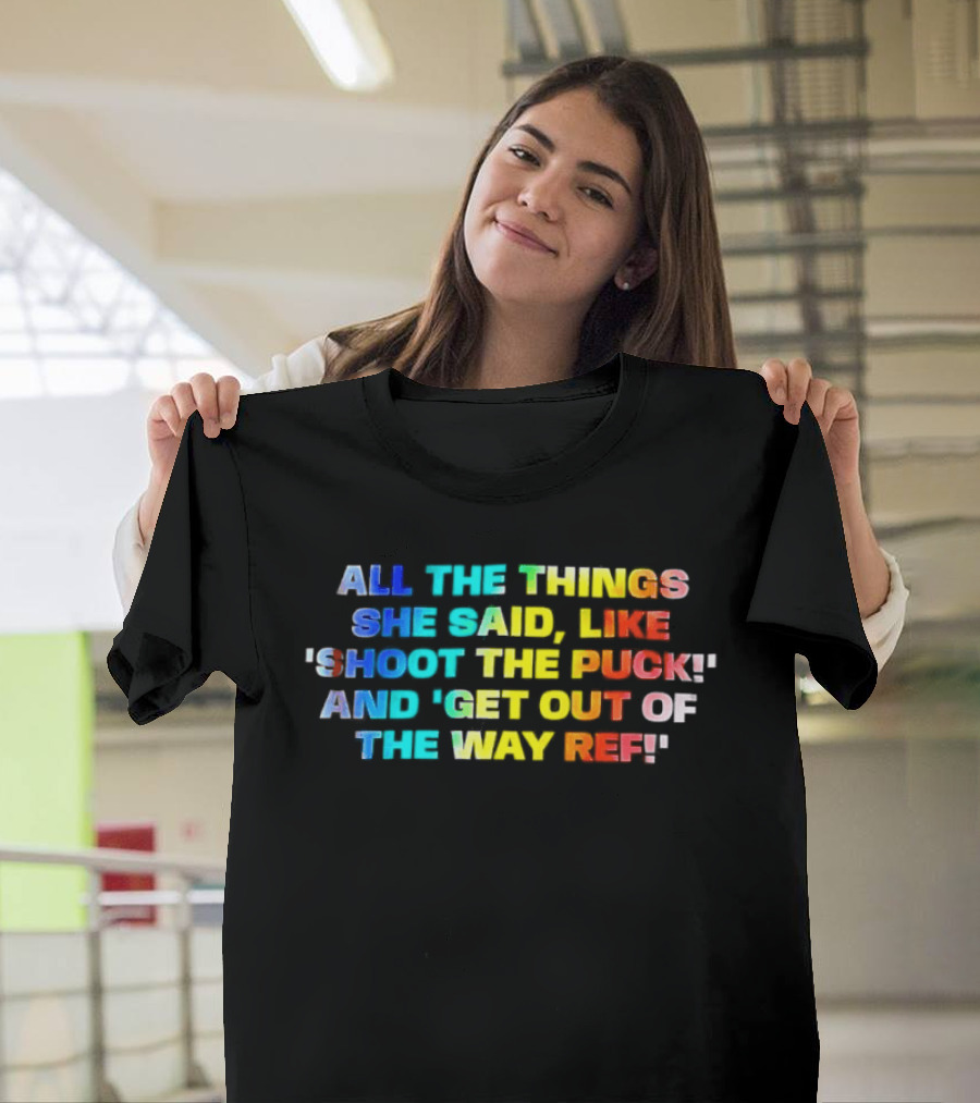 All The Things She Said Like 'Shoot The Puck' And 'Get Out Of The Way Ref' Colorful T-Shirt