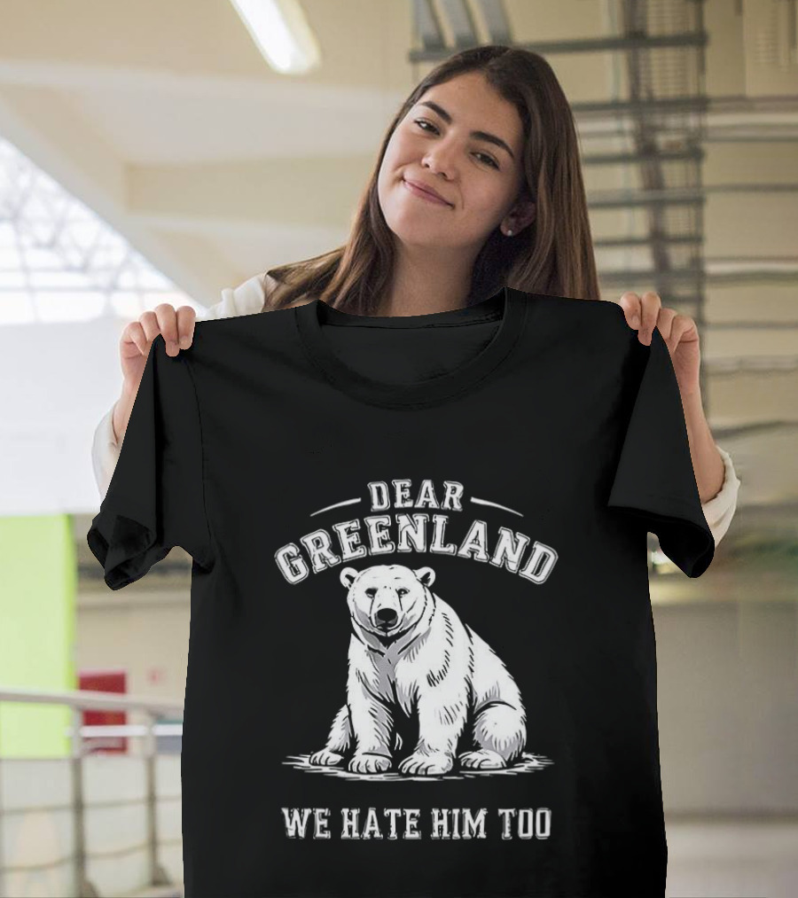 Dear Greenland We Hate Him Too Polar Bear T-Shirt