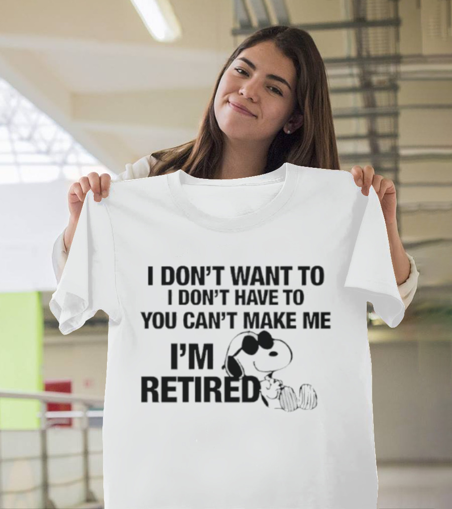 I Don't Want To I Don't Have To You Can't Make Me I'm Retired Snoopy T-Shirt