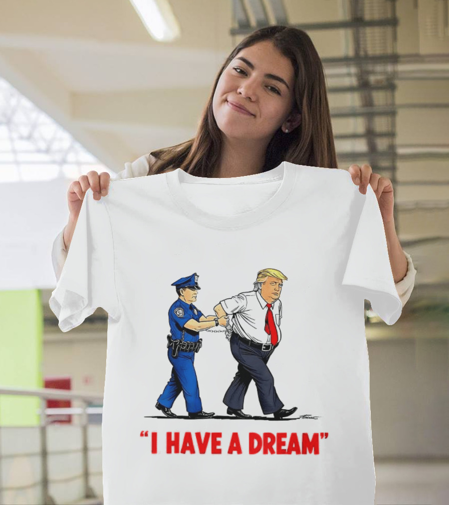 I Have A Dream Trump Arrest Police Officer Handcuffs T-Shirt