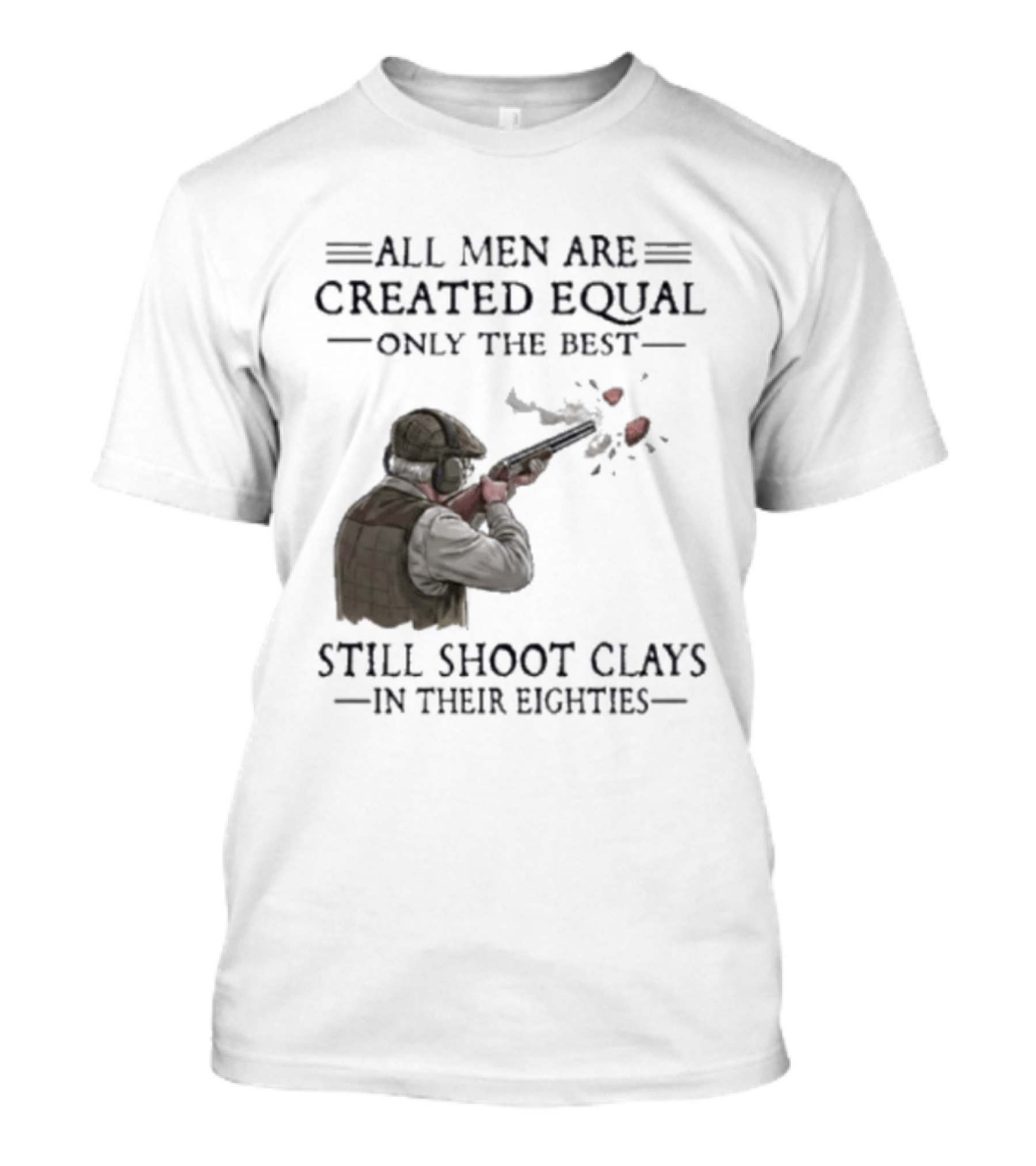 All Men Are Created Equal Only The Best Still Shoot Clays In Their Eighties T-Shirt