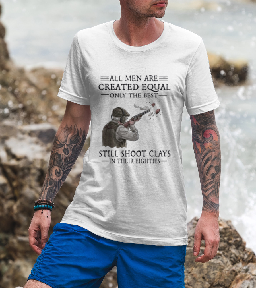 All Men Are Created Equal Only The Best Still Shoot Clays In Their Eighties T-Shirt