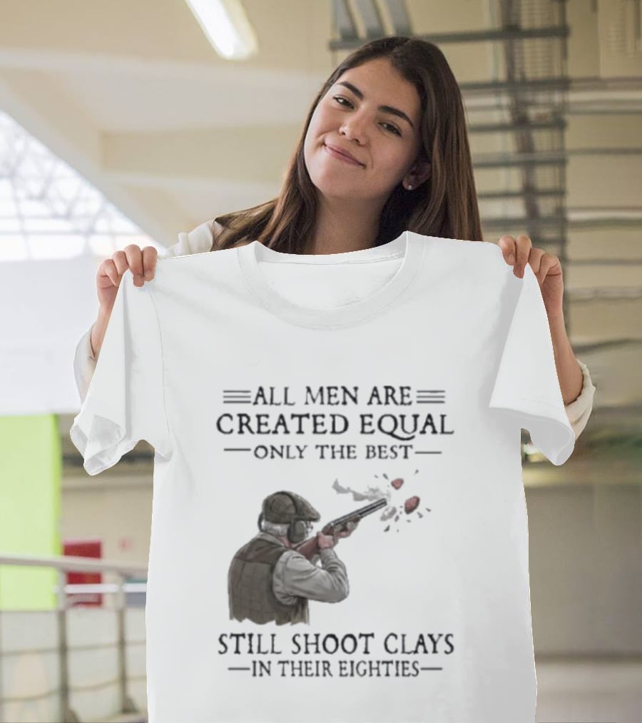 All Men Are Created Equal Only The Best Still Shoot Clays In Their Eighties T-Shirt