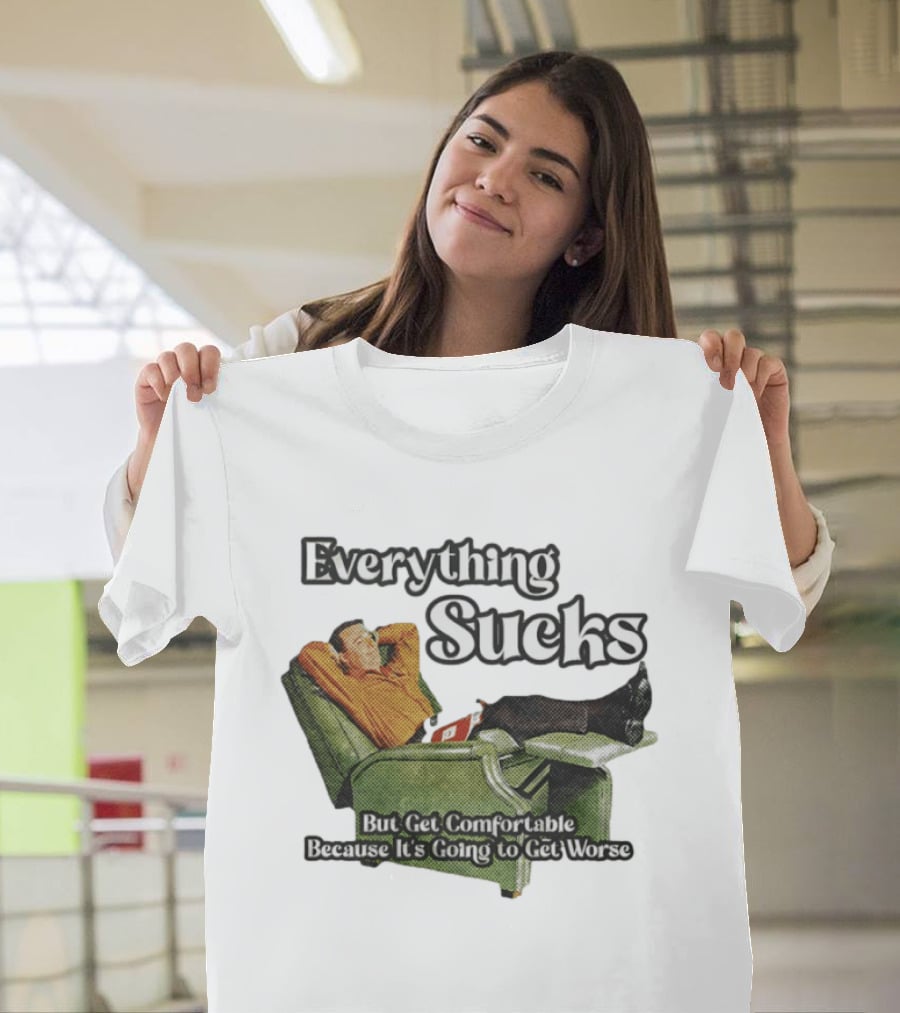 Everything Sucks But Get Comfortable Because It's Going To Get Worse Recliner Man T-Shirt