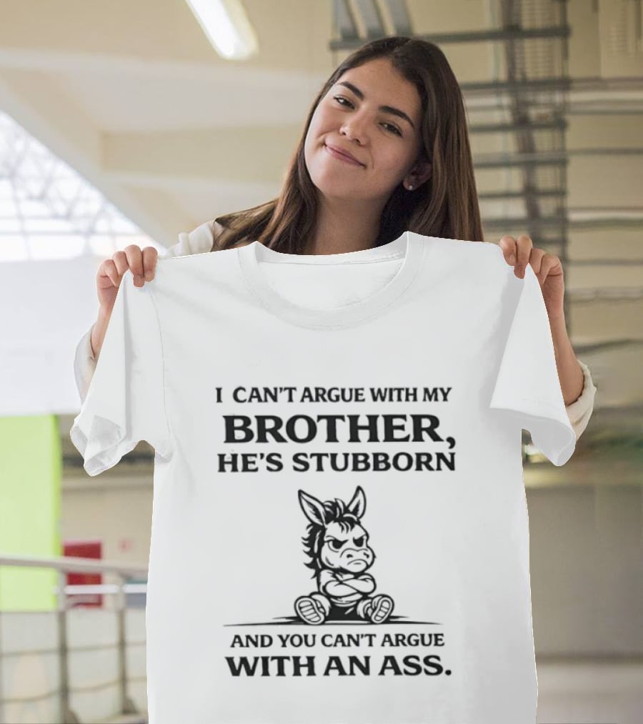 I Can't Argue With My Brother He's Stubborn Can't Argue With An Ass T-Shirt