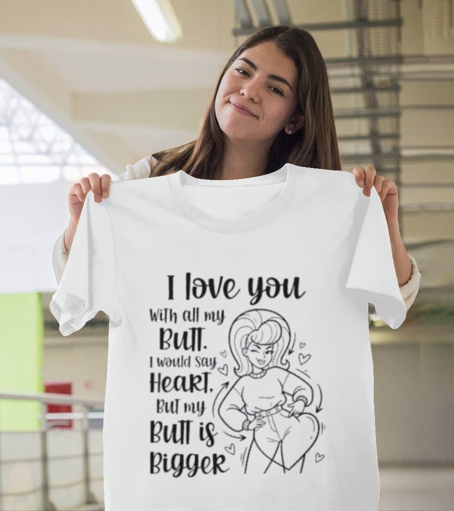 I Love You With All My Butt Heart But My Butt Is Bigger T-Shirt