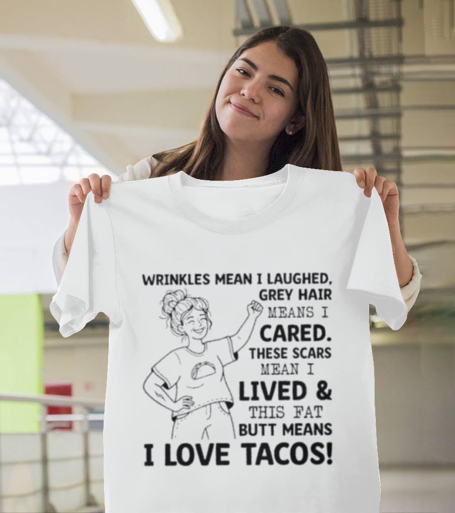 Women Wrinkles Mean I Laughed Grey Hair Means I Cared These Scars Mean I Lived And This Fat Butt Means I Love Tacos T-Shirt