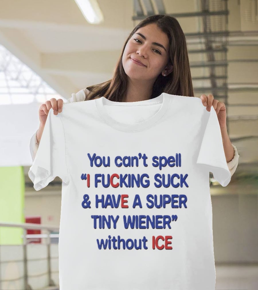 You Can't Spell I F***ing Suck And Have A Super Tiny Wiener Without ICE Phrase In Red And Blue T-Shirt