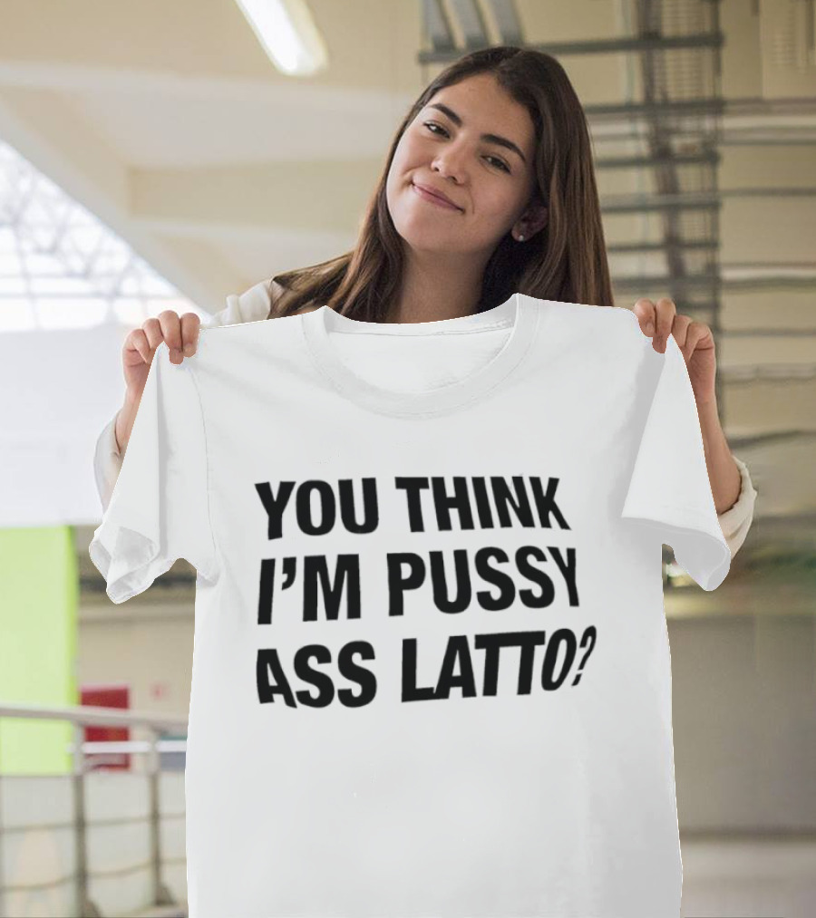 You Think I'm Pussy Ass Latto T-Shirt