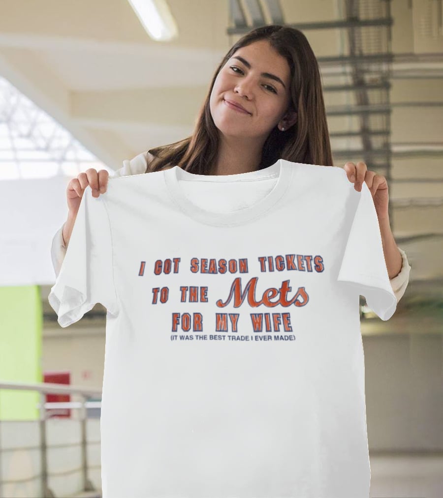 I Got Season Tickets To The Mets For My Wife It Was The Best Trade I Ever Made T-Shirt