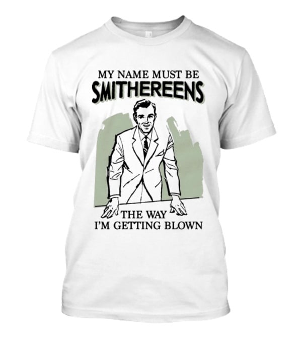 My Name Must Be Smithereens The Way I'm Getting Blown Retro Suit T-Shirt