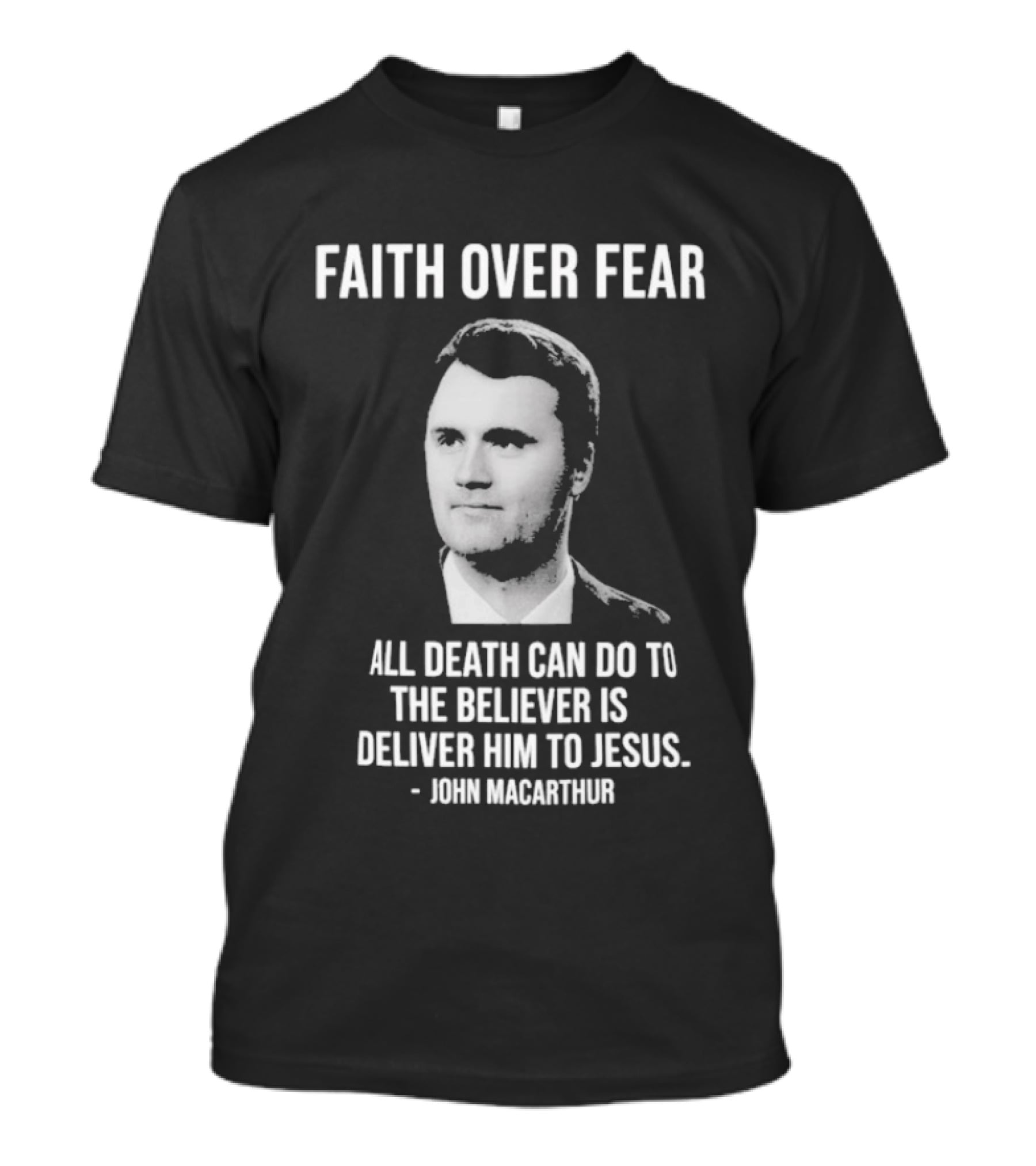 Faith Over Fear All Death Can Do To The Believer Is Deliver Him To Jesus John MacArthur T-Shirt