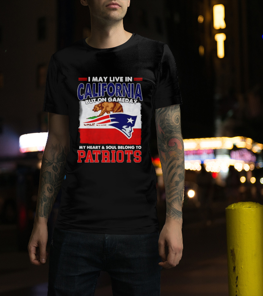 I May Live In California But On Gameday My Heart & Soul Belongs To Patriots T-Shirt