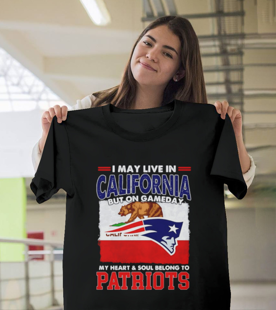 I May Live In California But On Gameday My Heart & Soul Belongs To Patriots T-Shirt
