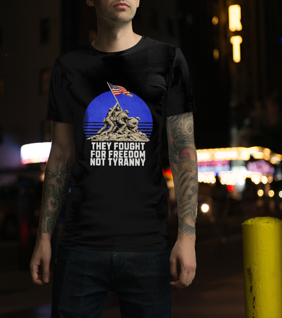 They Fought For Freedom Not Tyranny Marine Corps War Memorial Iconic Iwo Jima Flag Raising T-Shirt