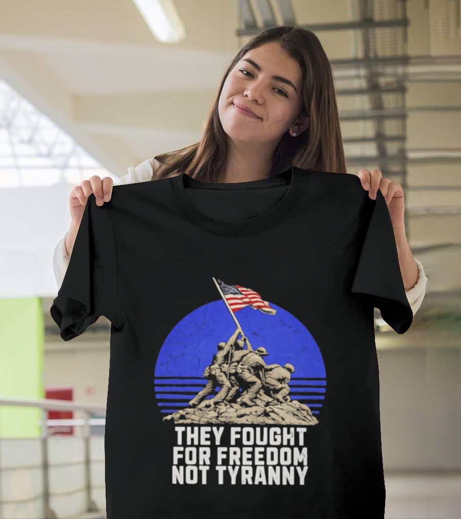 They Fought For Freedom Not Tyranny Marine Corps War Memorial Iconic Iwo Jima Flag Raising T-Shirt