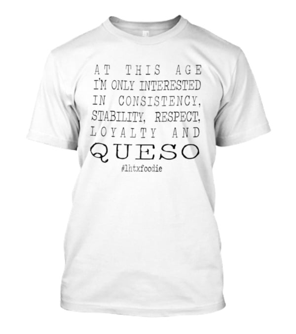 At This Age I'm Only Interested In Consistency Stability Respect Loyalty And Queso #QuesoLife T-Shirt