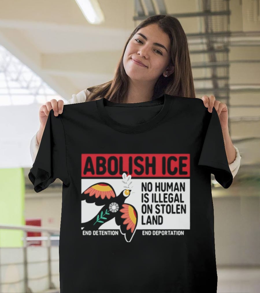 Abolish ICE No Human Is Illegal On Stolen Land End Detention End Deportation T-Shirt