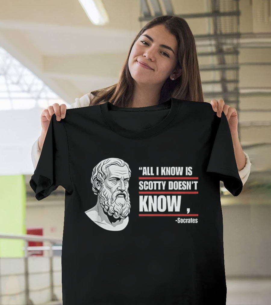 All I Know Is Scotty Doesn't Know Socrates Wisdom T-Shirt