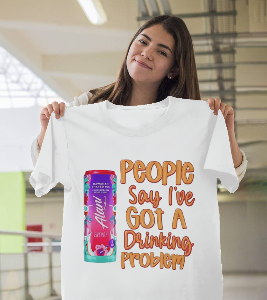Alani Energy Hawaiian Shaved Ice People Say I've Got A Drinking Problem T-Shirt