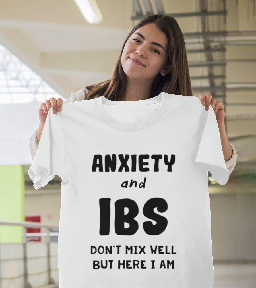 Anxiety And IBS Don't Mix Well But Here I Am T-Shirt