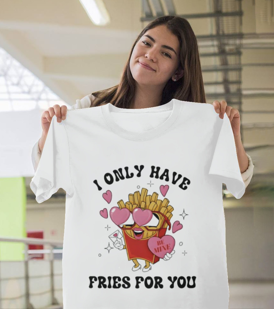 I Only Have Fries For You Be Mine Valentine Hearts T-Shirt